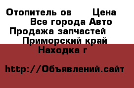 Отопитель ов 30 › Цена ­ 100 - Все города Авто » Продажа запчастей   . Приморский край,Находка г.